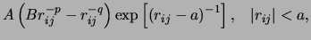 $\displaystyle A\left(Br_{ij}^{-p} - r_{ij}^{-q}\right)\exp\left[\left(r_{ij}-a\right)^{-1}\right],&nbsp;&nbsp;\left\vert r_{ij}\right\vert < a,$