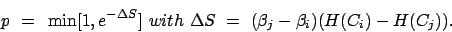 \begin{displaymath}p&nbsp; =&nbsp;\min [1,e^{-\Delta S}]&nbsp;with&nbsp;\Delta S&nbsp;=&nbsp;(\beta_j - \beta_i)(H(C_i) - H(C_j)). \end{displaymath}