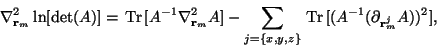 \begin{displaymath}\nabla^2_{{\mathbf r}_m} \ln[\det(A)] = \,\text{Tr}\,[A^{-1} ...
...,z\}} \,\text{Tr}\,[(A^{-1}(\partial_{{\mathbf r}_m^j} A))^2],
\end{displaymath}