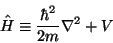 \begin{displaymath}\hat{H} \equiv \frac{\hbar^2}{2m}\nabla^2 + V
\end{displaymath}