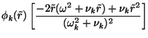 $\displaystyle \phi_k(\tilde{r}) \left[\frac{-2\tilde{r}(\omega^2 + \nu_k \tilde{r}) + \nu_k \tilde{r}^2}
{(\omega_k^2 + \nu_k)^2} \right]$