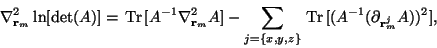 \begin{displaymath}\nabla^2_{{\mathbf r}_m} \ln[\det(A)] = \,\text{Tr}\,[A^{-1} ...
...,z\}} \,\text{Tr}\,[(A^{-1}(\partial_{{\mathbf r}_m^j} A))^2],
\end{displaymath}