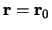 $\mathbf{r} = \mathbf{r}_0$