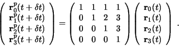 \begin{displaymath}
\left( \begin{array}{c}
\mathbf{r}_0^p(t+\delta t)\\ \mathbf...
...(t)\\ \mathbf{r}_2(t)\\ \mathbf{r}_3(t)
\end{array} \right)\;.
\end{displaymath}