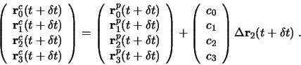 \begin{displaymath}
\left( \begin{array}{c}
\mathbf{r}_0^c(t+\delta t)\\ \mathbf...
... \\ c_3 \end{array} \right)
\Delta\mathbf{r}_2(t+\delta t)\; .
\end{displaymath}